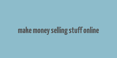 make money selling stuff online