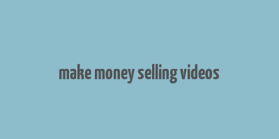 make money selling videos