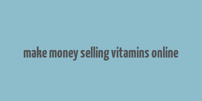 make money selling vitamins online