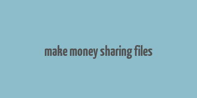 make money sharing files