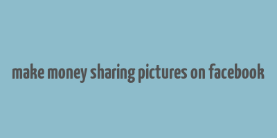 make money sharing pictures on facebook