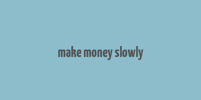 make money slowly