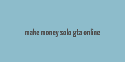 make money solo gta online