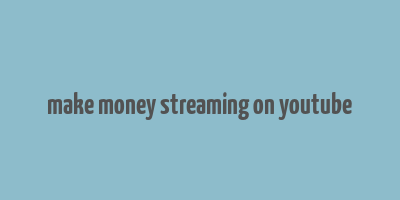 make money streaming on youtube