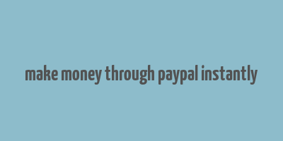 make money through paypal instantly