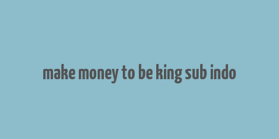 make money to be king sub indo