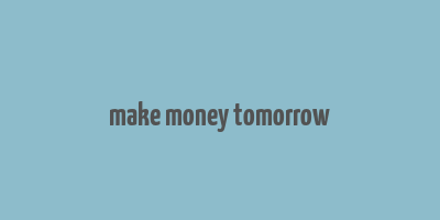 make money tomorrow