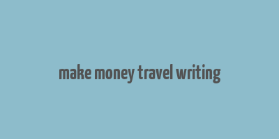 make money travel writing