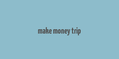 make money trip