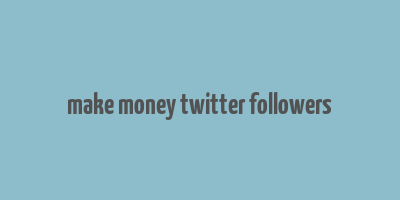 make money twitter followers