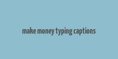 make money typing captions