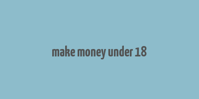 make money under 18