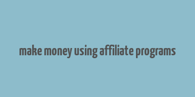 make money using affiliate programs