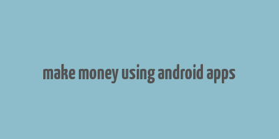 make money using android apps