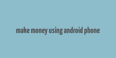 make money using android phone