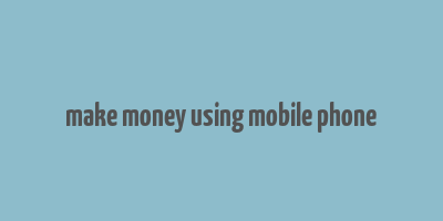 make money using mobile phone