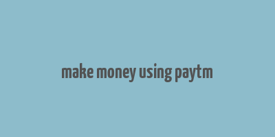 make money using paytm