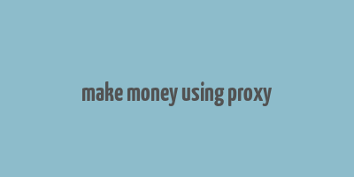 make money using proxy