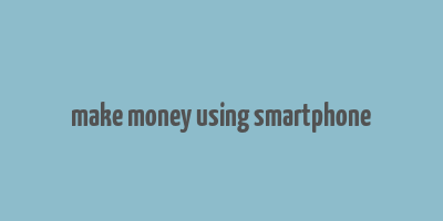 make money using smartphone