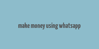 make money using whatsapp