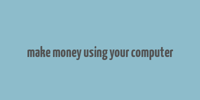 make money using your computer