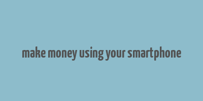 make money using your smartphone