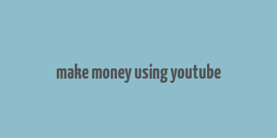 make money using youtube