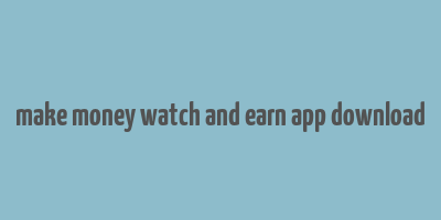 make money watch and earn app download