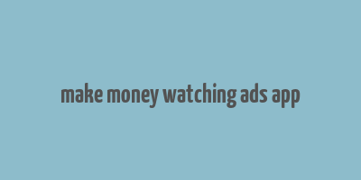 make money watching ads app