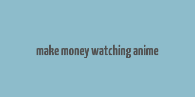 make money watching anime