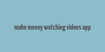 make money watching videos app