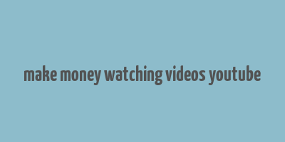 make money watching videos youtube