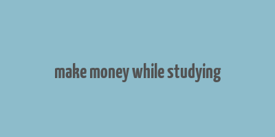 make money while studying