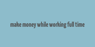 make money while working full time