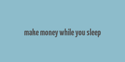 make money while you sleep