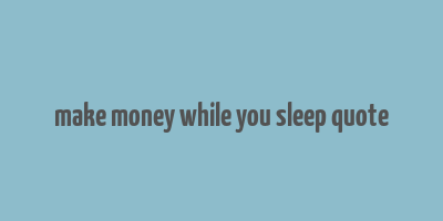 make money while you sleep quote