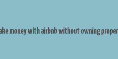 make money with airbnb without owning property