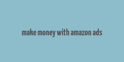 make money with amazon ads