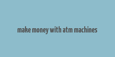 make money with atm machines