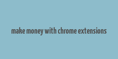 make money with chrome extensions