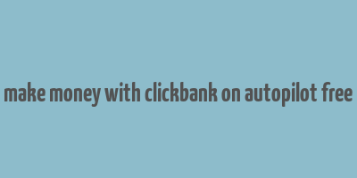 make money with clickbank on autopilot free