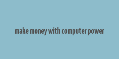 make money with computer power