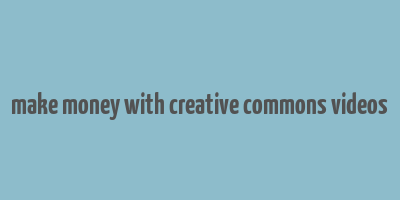 make money with creative commons videos