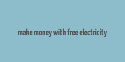 make money with free electricity