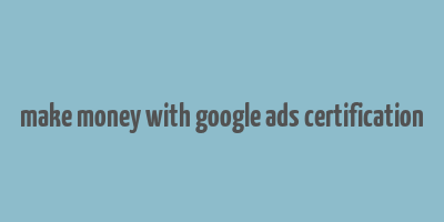 make money with google ads certification