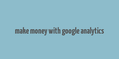 make money with google analytics