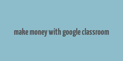 make money with google classroom