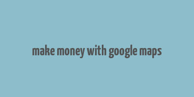 make money with google maps