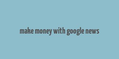 make money with google news