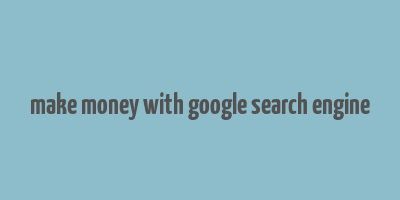 make money with google search engine